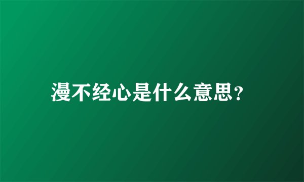 漫不经心是什么意思？