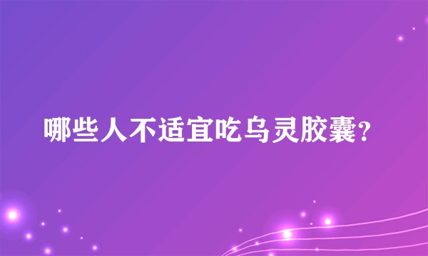 哪些人不适宜吃乌灵胶囊？