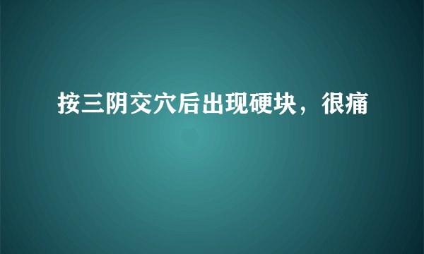 按三阴交穴后出现硬块,很痛
