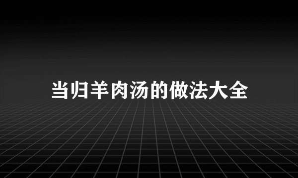 当归羊肉汤的做法大全