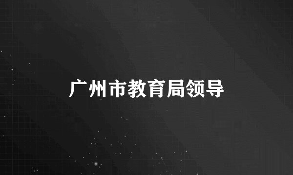 广州市教育局领导