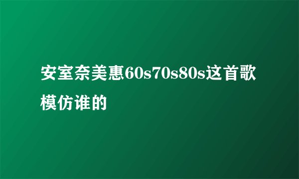 安室奈美惠60s70s80s这首歌模仿谁的
