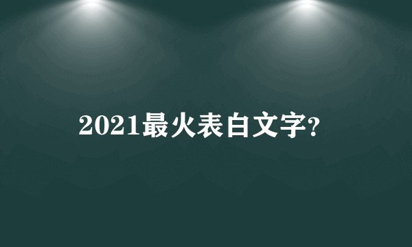 2021最火表白文字？
