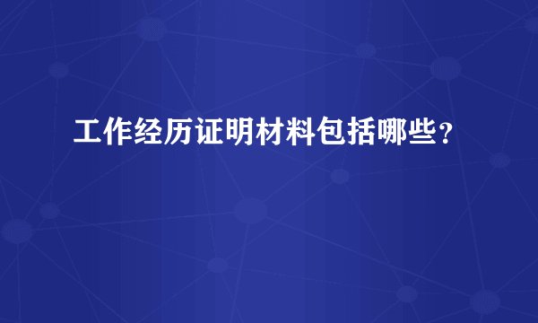 工作经历证明材料包括哪些？