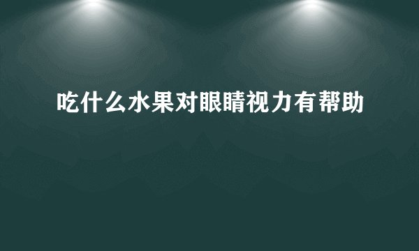 吃什么水果对眼睛视力有帮助