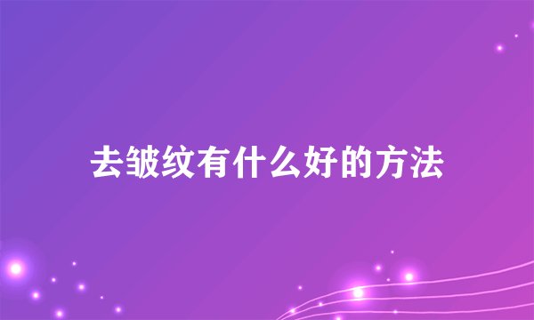 去皱纹有什么好的方法