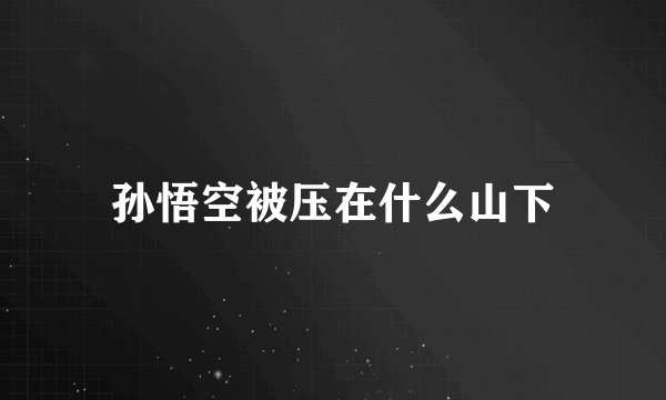 孙悟空被压在什么山下