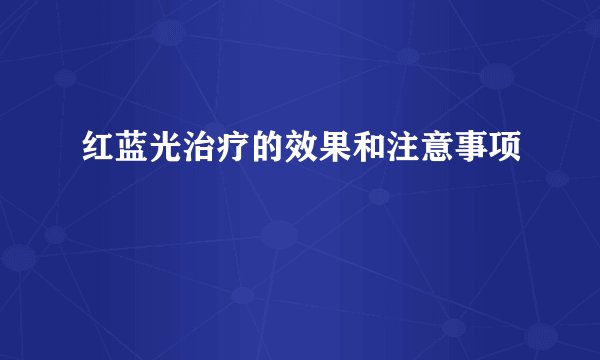 红蓝光治疗的效果和注意事项