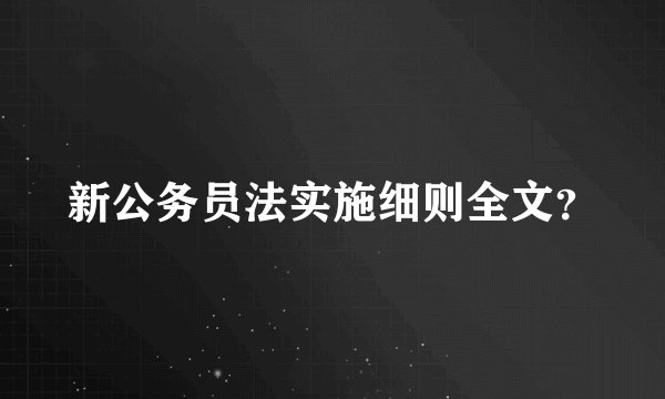 新公务员法实施细则全文？
