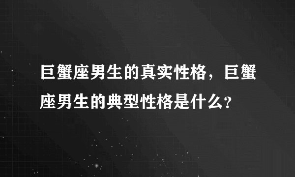巨蟹座男生的真实性格，巨蟹座男生的典型性格是什么？