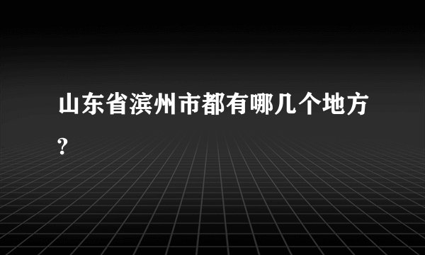 山东省滨州市都有哪几个地方?