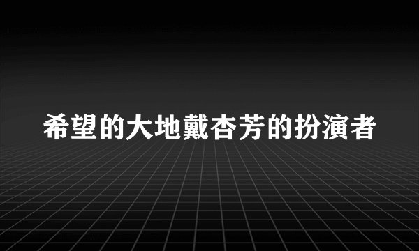 希望的大地戴杏芳的扮演者