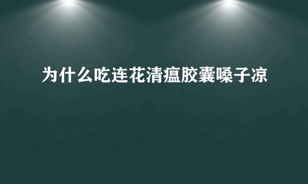 为什么吃连花清瘟胶囊嗓子凉