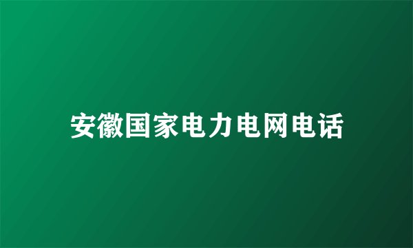 安徽国家电力电网电话