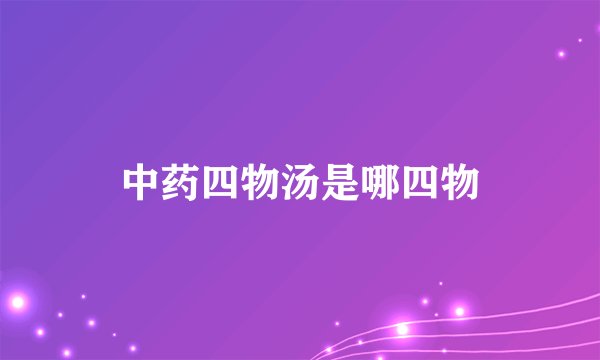 中药四物汤是哪四物