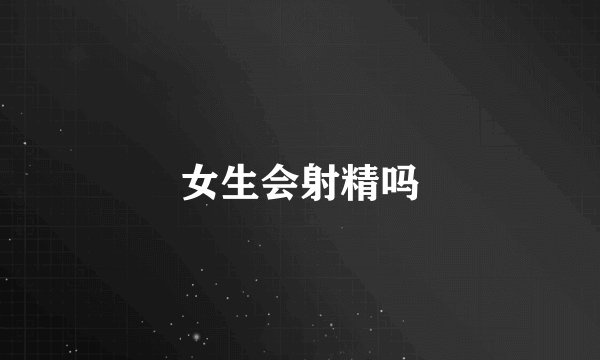 女生会射精吗