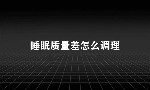 睡眠质量差怎么调理