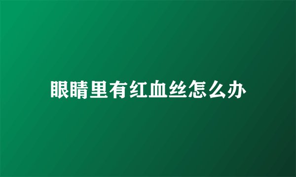 眼睛里有红血丝怎么办