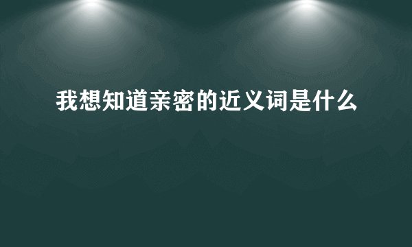 我想知道亲密的近义词是什么