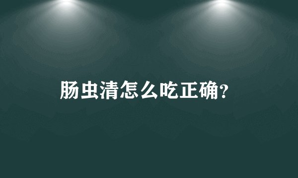 肠虫清怎么吃正确?