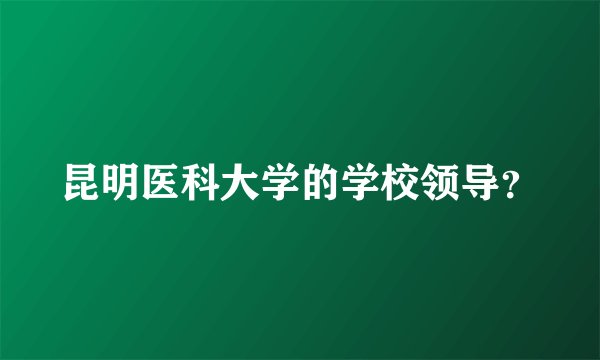 昆明医科大学的学校领导？