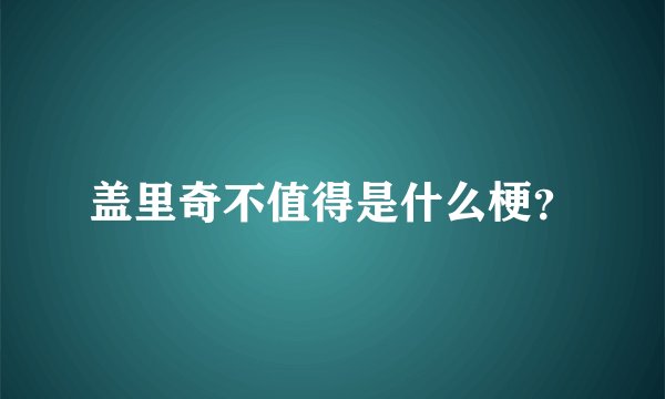 盖里奇不值得是什么梗？