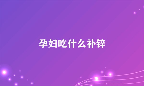 孕妇吃什么补锌