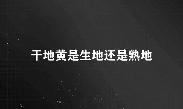 干地黄是生地还是熟地