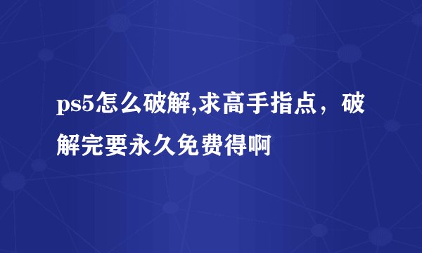 ps5怎么破解,求高手指点,破解完要永久免费得啊