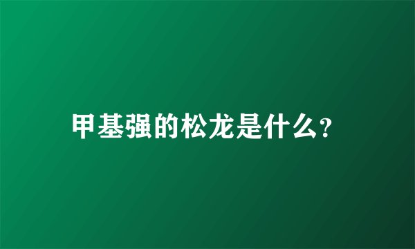 甲基强的松龙是什么？