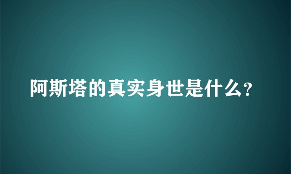 阿斯塔的真实身世是什么？