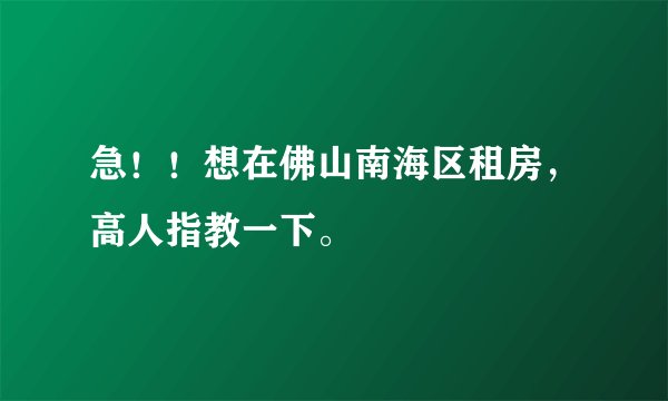 急！！想在佛山南海区租房，高人指教一下。