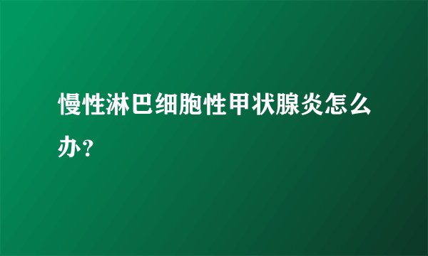 慢性淋巴细胞性甲状腺炎怎么办？