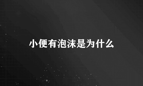 小便有泡沫是为什么