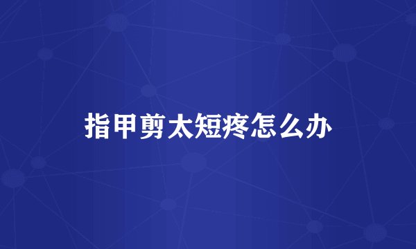 指甲剪太短疼怎么办