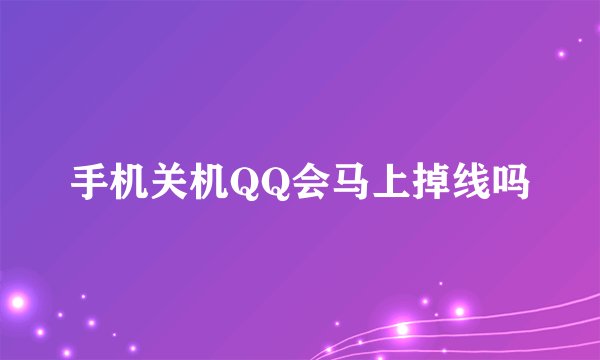 手机关机QQ会马上掉线吗