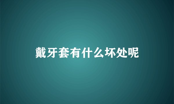 戴牙套有什么坏处呢