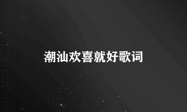 潮汕欢喜就好歌词