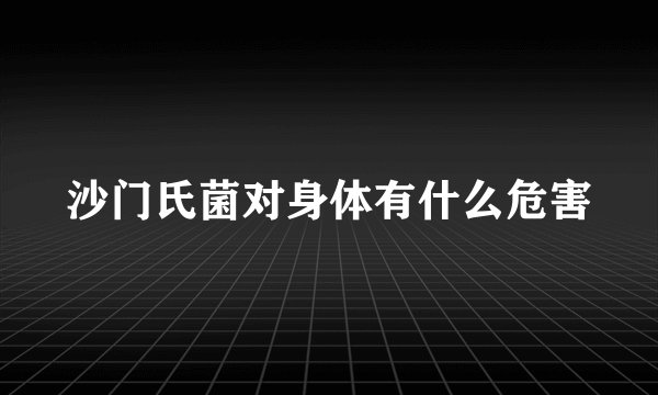沙门氏菌对身体有什么危害