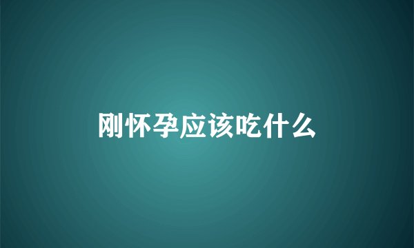 刚怀孕应该吃什么