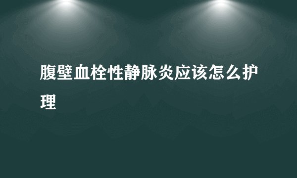 腹壁血栓性静脉炎应该怎么护理