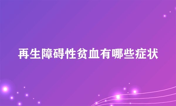 再生障碍性贫血有哪些症状
