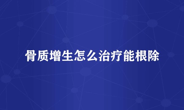 骨质增生怎么治疗能根除
