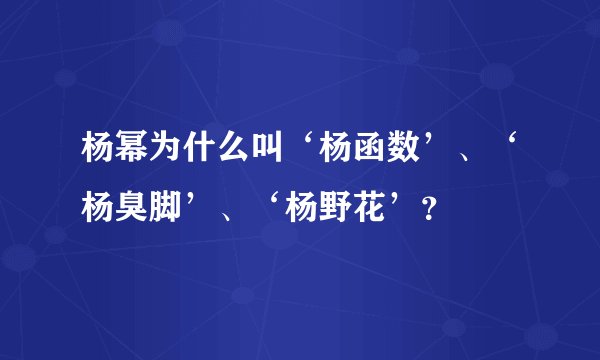 杨幂为什么叫‘杨函数’、‘杨臭脚’、‘杨野花’?