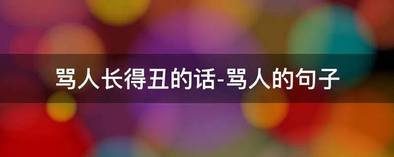 骂人长得丑的话-骂人的句子