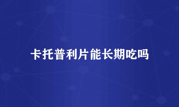 卡托普利片能长期吃吗
