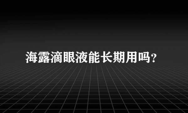 海露滴眼液能长期用吗？