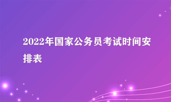 2022年国家公务员考试时间安排表