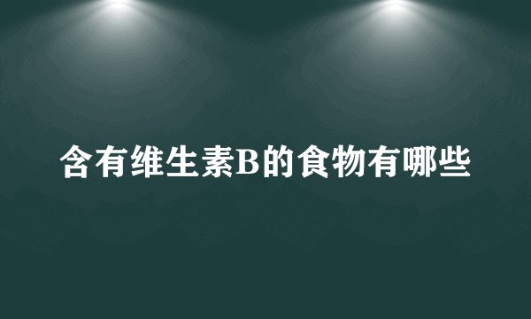 含有维生素B的食物有哪些
