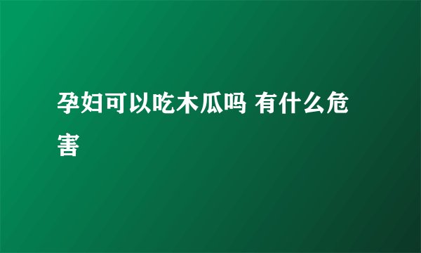 孕妇可以吃木瓜吗 有什么危害
